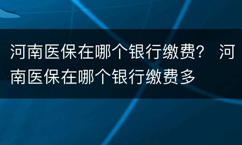 河南医保在哪个银行缴费？ 河南医保在哪个银行缴费多