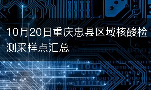 10月20日重庆忠县区域核酸检测采样点汇总