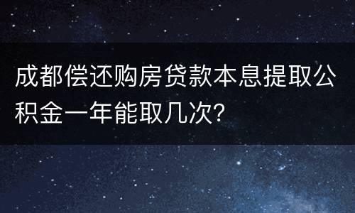 成都偿还购房贷款本息提取公积金一年能取几次？