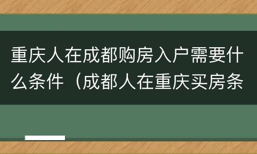 重庆人在成都购房入户需要什么条件（成都人在重庆买房条件）