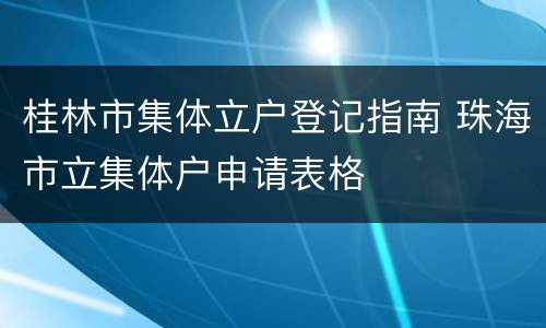桂林市集体立户登记指南 珠海市立集体户申请表格
