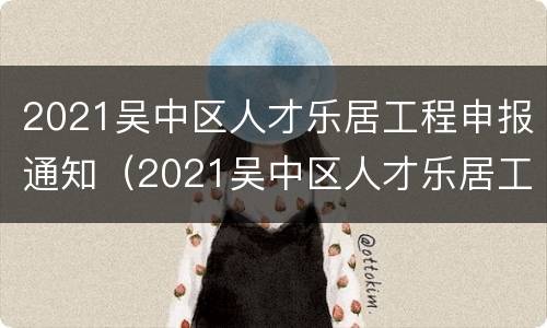 2021吴中区人才乐居工程申报通知（2021吴中区人才乐居工程申报通知公告）