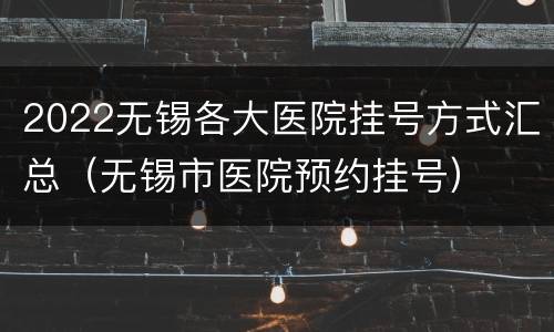 2022无锡各大医院挂号方式汇总（无锡市医院预约挂号）