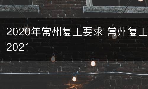 2020年常州复工要求 常州复工2021