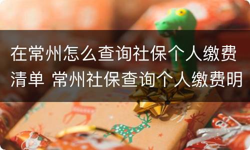 在常州怎么查询社保个人缴费清单 常州社保查询个人缴费明细