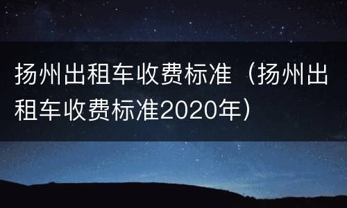 扬州出租车收费标准（扬州出租车收费标准2020年）