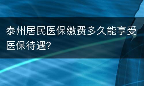 泰州居民医保缴费多久能享受医保待遇？