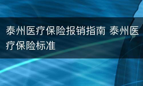 泰州医疗保险报销指南 泰州医疗保险标准