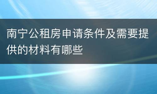 南宁公租房申请条件及需要提供的材料有哪些