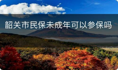 韶关市民保未成年可以参保吗