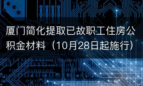 厦门简化提取已故职工住房公积金材料（10月28日起施行）