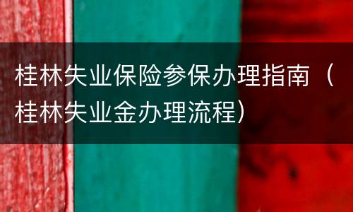 桂林失业保险参保办理指南（桂林失业金办理流程）