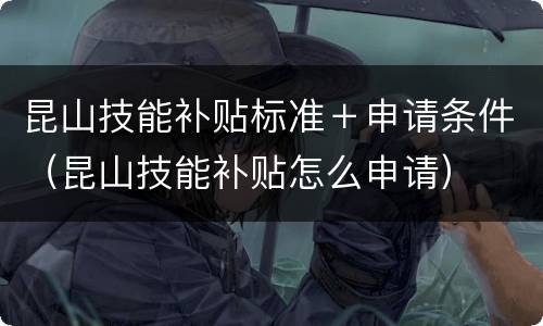 昆山技能补贴标准＋申请条件（昆山技能补贴怎么申请）