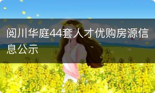 阅川华庭44套人才优购房源信息公示