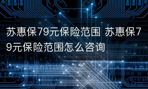 苏惠保79元保险范围 苏惠保79元保险范围怎么咨询