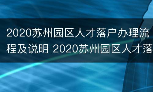 2020苏州园区人才落户办理流程及说明 2020苏州园区人才落户办理流程及说明文件