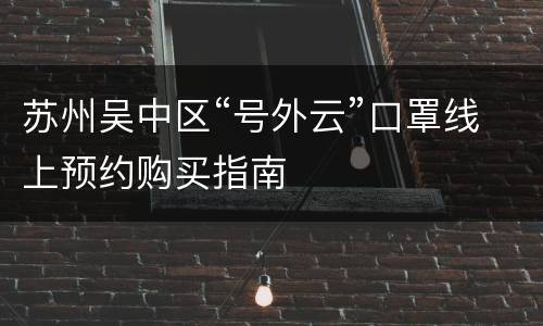 苏州吴中区“号外云”口罩线上预约购买指南