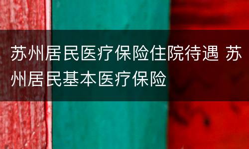 苏州居民医疗保险住院待遇 苏州居民基本医疗保险