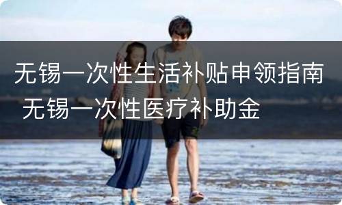 无锡一次性生活补贴申领指南 无锡一次性医疗补助金