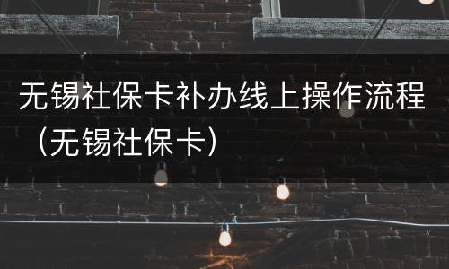 无锡社保卡补办线上操作流程（无锡社保卡）