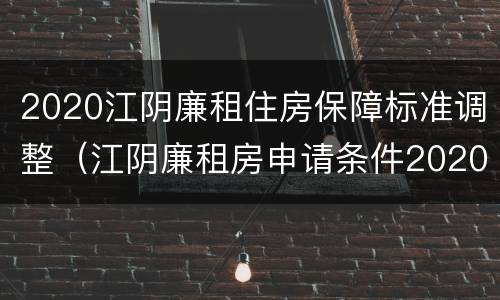 2020江阴廉租住房保障标准调整（江阴廉租房申请条件2020）