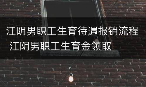 江阴男职工生育待遇报销流程 江阴男职工生育金领取