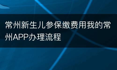 常州新生儿参保缴费用我的常州APP办理流程