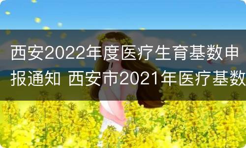 西安2022年度医疗生育基数申报通知 西安市2021年医疗基数