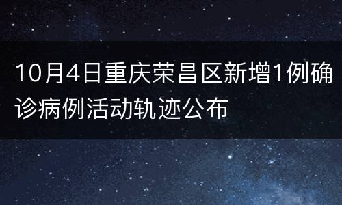 10月4日重庆荣昌区新增1例确诊病例活动轨迹公布