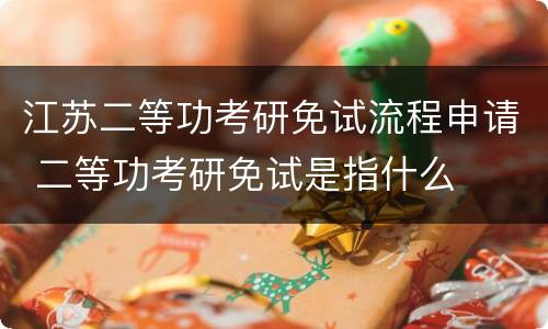 江苏二等功考研免试流程申请 二等功考研免试是指什么