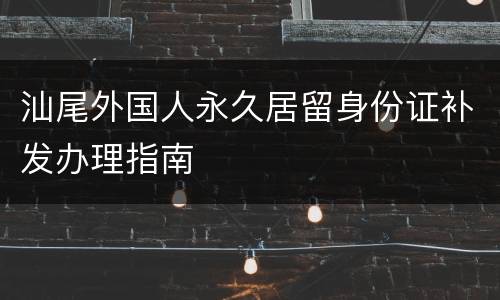 汕尾外国人永久居留身份证补发办理指南