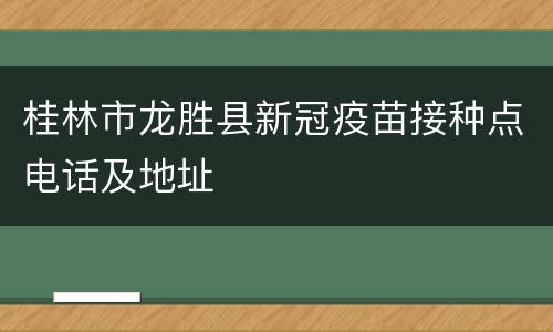 桂林市龙胜县新冠疫苗接种点电话及地址