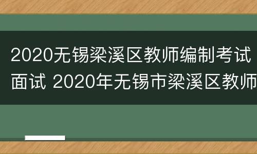 2020无锡梁溪区教师编制考试面试 2020年无锡市梁溪区教师招聘