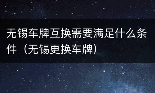 无锡车牌互换需要满足什么条件（无锡更换车牌）
