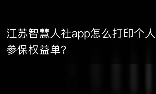 江苏智慧人社app怎么打印个人参保权益单？