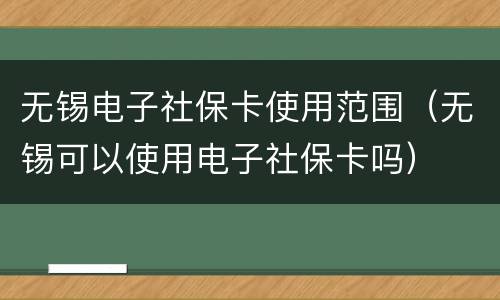 无锡电子社保卡使用范围（无锡可以使用电子社保卡吗）