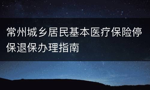 常州城乡居民基本医疗保险停保退保办理指南