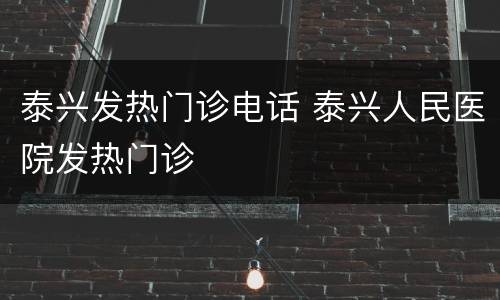 泰兴发热门诊电话 泰兴人民医院发热门诊