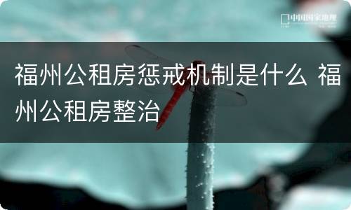 福州公租房惩戒机制是什么 福州公租房整治