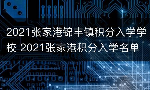 2021张家港锦丰镇积分入学学校 2021张家港积分入学名单