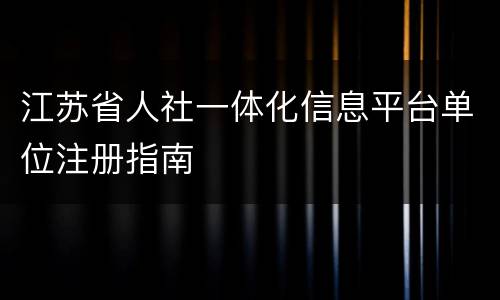 江苏省人社一体化信息平台单位注册指南