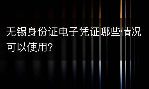 无锡身份证电子凭证哪些情况可以使用？
