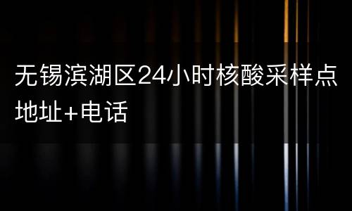 无锡滨湖区24小时核酸采样点地址+电话