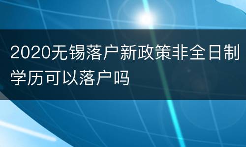 2020无锡落户新政策非全日制学历可以落户吗