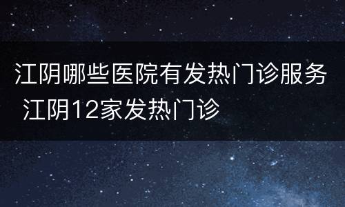 江阴哪些医院有发热门诊服务 江阴12家发热门诊