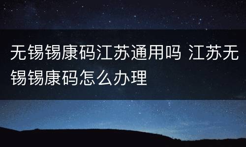无锡锡康码江苏通用吗 江苏无锡锡康码怎么办理