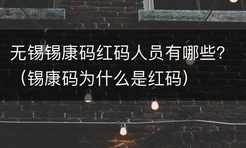 无锡锡康码红码人员有哪些？（锡康码为什么是红码）