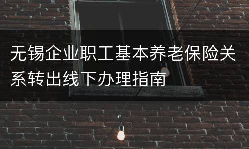 无锡企业职工基本养老保险关系转出线下办理指南