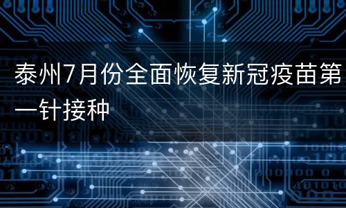 泰州7月份全面恢复新冠疫苗第一针接种