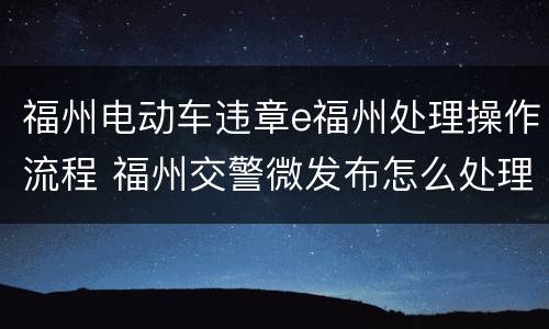福州电动车违章e福州处理操作流程 福州交警微发布怎么处理电动车违章